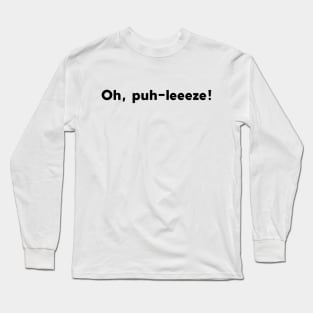 Oh, puh-leeeze! Long Sleeve T-Shirt